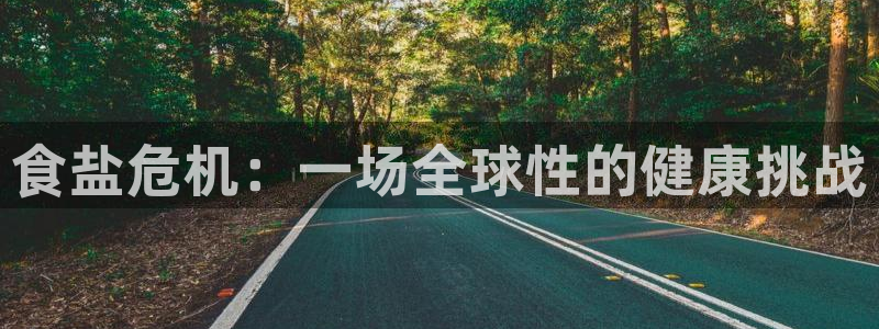 威九国际正规吗：食盐危机：一场全球性的健康挑战