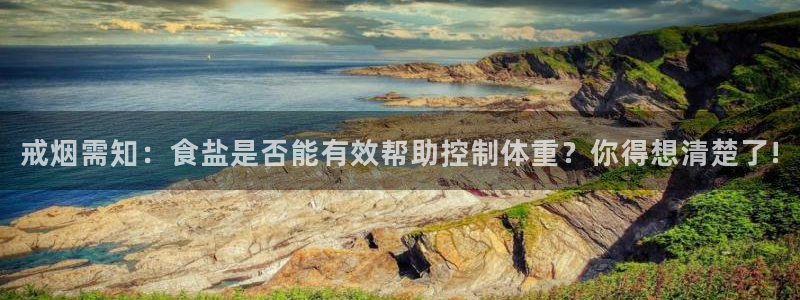 威九国际国精彩片段：戒烟需知：食盐是否能有效帮助控制体重？你