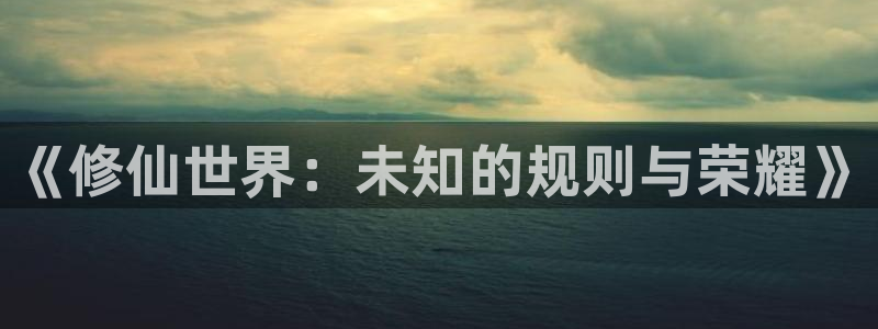 高h辣文小说np：《修仙世界：未知的规则与荣耀》